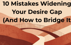 10 Mistakes Widening Your Desire Gap (And How to Bridge It)