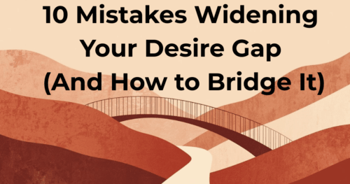 10 Mistakes Widening Your Desire Gap (And How to Bridge It)